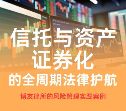 信托与资产证券化的全周期法律护航：博友律所的风险管理实践案例