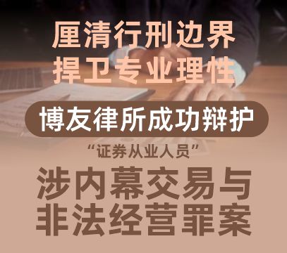 厘清行刑边界，捍卫专业理性，博友律所成功辩护证券从业人员涉内幕交易与非法经营罪案