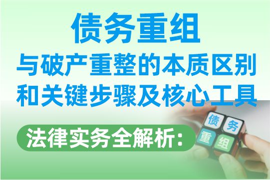 债务重组法律实务全解析：与破产重整的本质区别和关键步骤及核心工具