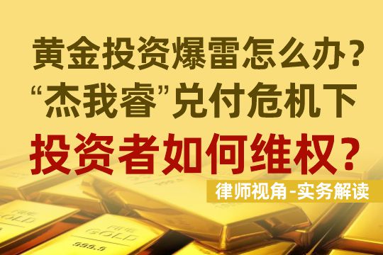 黄金投资爆雷怎么办？律师视角 “杰我睿”兑付危机下，投资者如何维权？