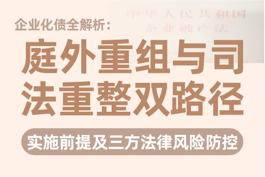 企业化债全解析：庭外重组与司法重整双路径、实施前提及三方法律风险防控