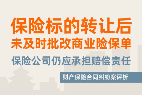 保险标的转让后未及时批改商业险保单，保险公司仍应承担赔偿责任