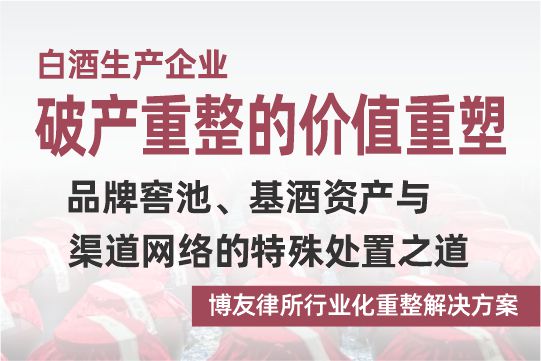 白酒生产企业破产重整的价值重塑：品牌窖池、基酒资产与渠道网络的特殊处置之道——博