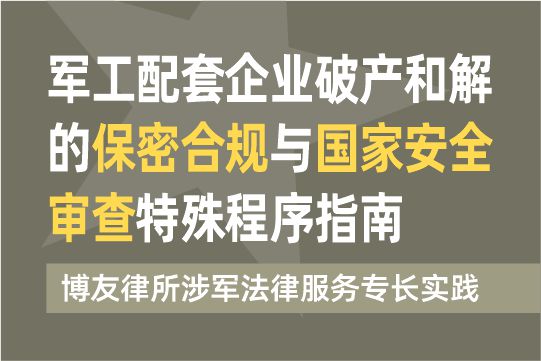 军工配套企业破产和解的保密合规与国家安全审查特殊程序指南——博友律所涉军法律服务