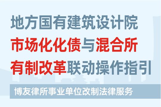 地方国有建筑设计院市场化化债与混合所有制改革联动操作指引——博友律所事业单位改制