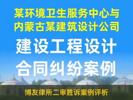 建设工程设计合同纠纷案：某环境卫生服务中心与内蒙古某建筑设计公司-博友律所二审胜