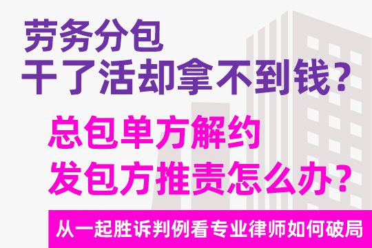 劳务分包干了活却拿不到钱？总包单方解约、发包方推责怎么办？——从一起胜诉判例看专