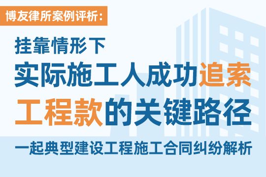 挂靠情形下实际施工人成功追索工程款的关键路径——博友一起典型建设工程施工合同纠纷