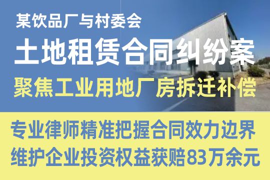 某饮品厂与村委会土地租赁合同纠纷案——聚焦工业用地厂房拆迁补偿，专业律师精准把握