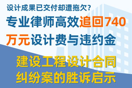 设计成果已交付却遭拖欠？专业律师高效追回740万元设计费与违约金 —— 一起建设
