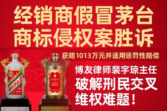 经销商假冒茅台商标侵权案胜诉：获赔1013万元并适用惩罚性赔偿——博友律所裴宇琼