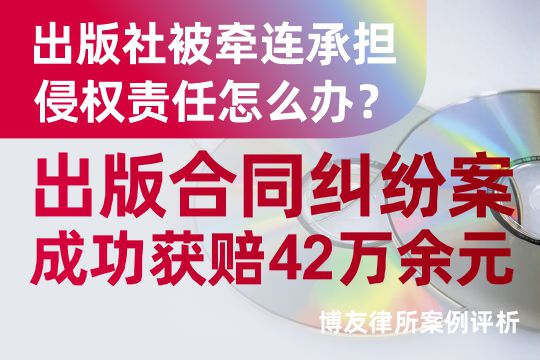 出版社被牵连承担侵权责任怎么办？博友律所代理出版合同纠纷案成功获赔42万余元