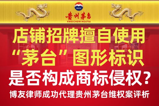 店铺招牌擅自使用“茅台”图形标识是否构成商标侵权？——博友律师成功代理贵州茅台维
