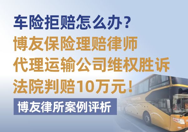 车险拒赔怎么办？博友保险理赔律师代理运输公司维权胜诉法院判赔10万元，博友律所案