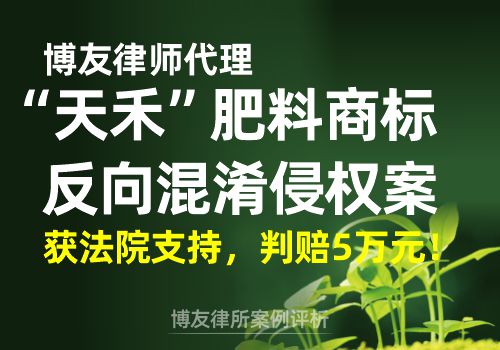 博友律师代理“天禾”肥料商标反向混淆侵权案获法院支持，判赔5万元！