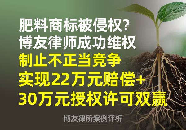 肥料商标被侵权？博友律师成功维权制止不正当竞争，实现22万元赔偿+30万元授权许