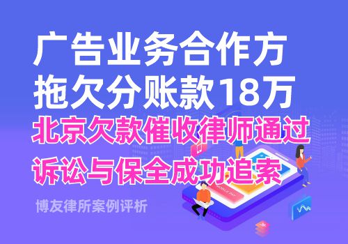 广告业务合作方拖欠分账款18万，北京欠款催收律师通过诉讼与保全成功追索