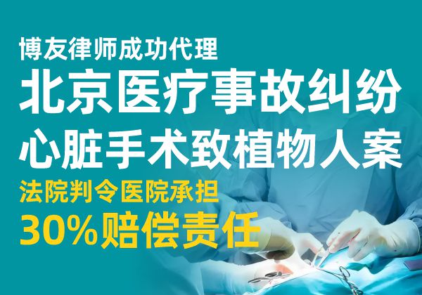 博友律师案例：北京医疗事故纠纷心脏手术致植物人案，法院判令医院承担30%赔偿责任