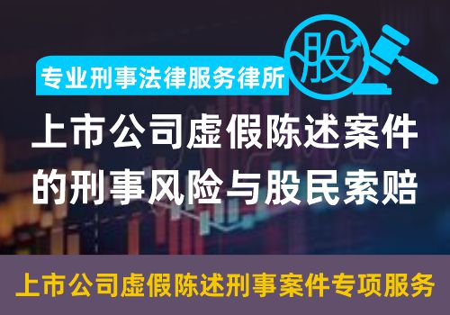 专业刑事法律服务——上市公司虚假陈述案件的刑事风险与股民索赔