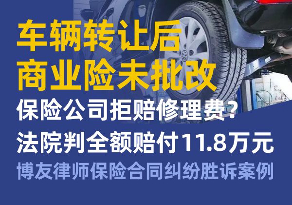 车辆转让后商业险未批改，保险公司拒赔修理费？法院判全额赔付11.8万元｜博友律师