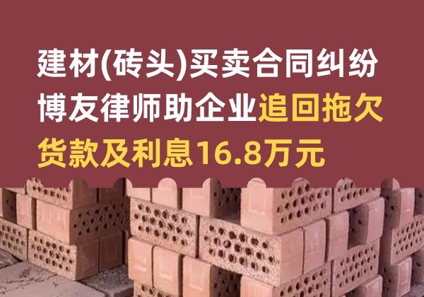建材(砖头)买卖合同纠纷胜诉——博友律师助企业追回拖欠货款及利息16.8万元
