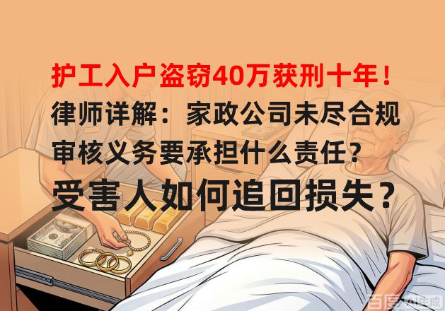 护工入户盗窃40万获刑十年！律师详解：家政公司未尽合规审核义务要承担什么责任？受