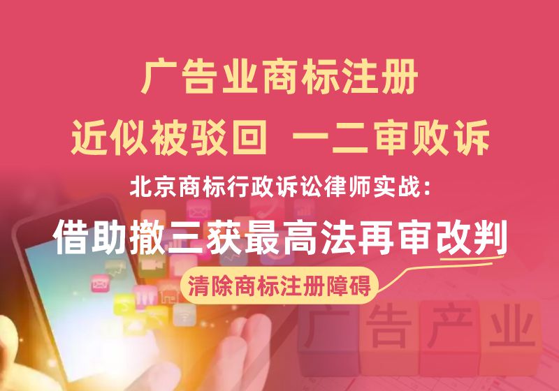 广告业商标近似驳回一二审败诉｜北京商标行政诉讼律师实战：借助撤三获最高法再审改判