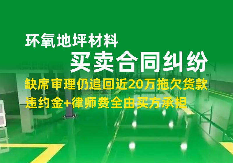 环氧地坪材料买卖合同纠纷｜缺席审理仍追回近20万拖欠货款，违约金+律师费全由买方承担(图1)